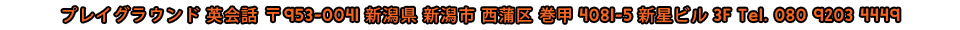 Playground English School 〒953-0041 Niigata-ken Niigata-shi Nishikan-ku Maki 4081-5 Shinsei Biru 3F